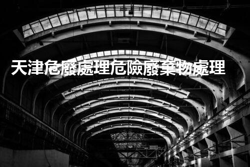 天津危廢處理危險廢棄物處理的專業(yè)之道？